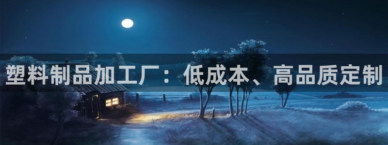 太阳2平台下载：塑料制品加工厂：低成本、高品质定制