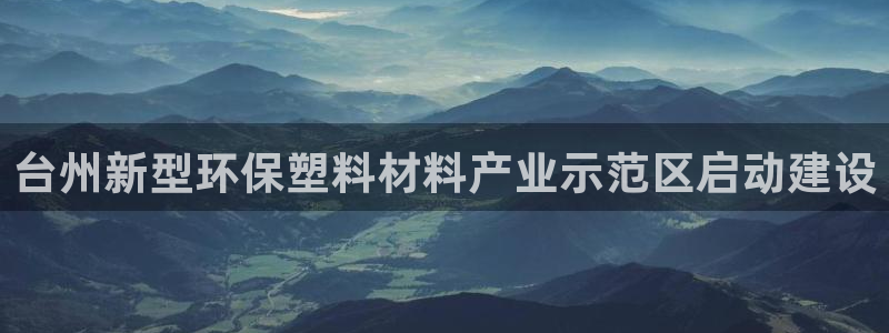 太阳集团城网址娱网：台州新型环保塑料材料产业示范区启动建设