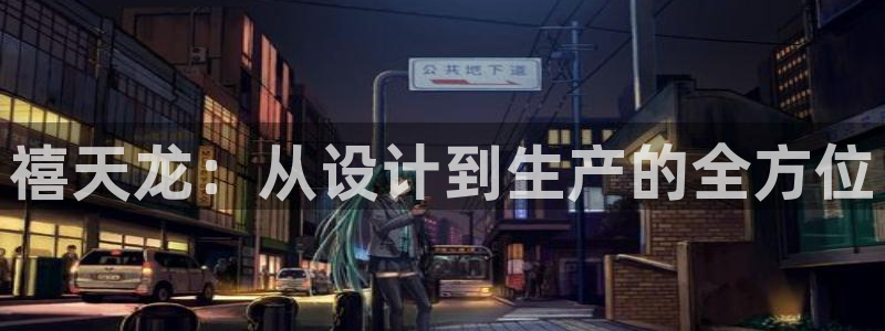 1593太阳集团城所有网址：禧天龙：从设计到生产的全方位