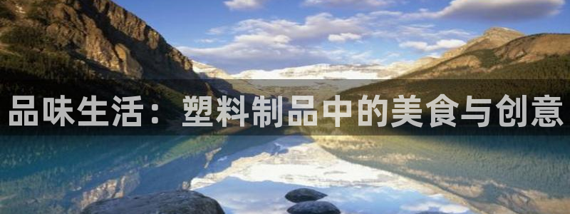 太阳诚集团所有网站：品味生活：塑料制品中的美食与创意