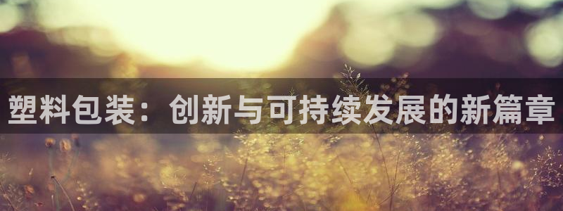 太阳gg注册平台页面：塑料包装：创新与可持续发展的新篇章