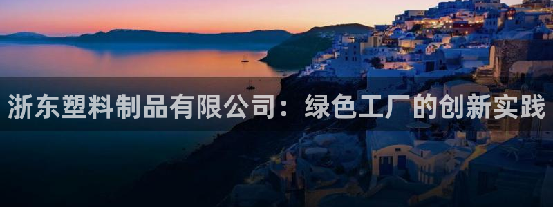 太阳诚集团有限公司：浙东塑料制品有限公司：绿色工厂的创新实践