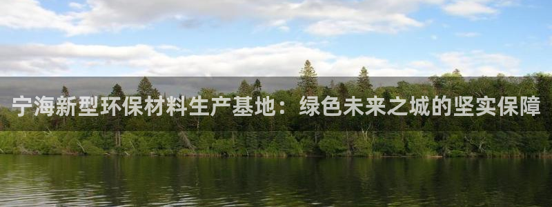 太阳集团在线：宁海新型环保材料生产基地：绿色未来之城的坚实保