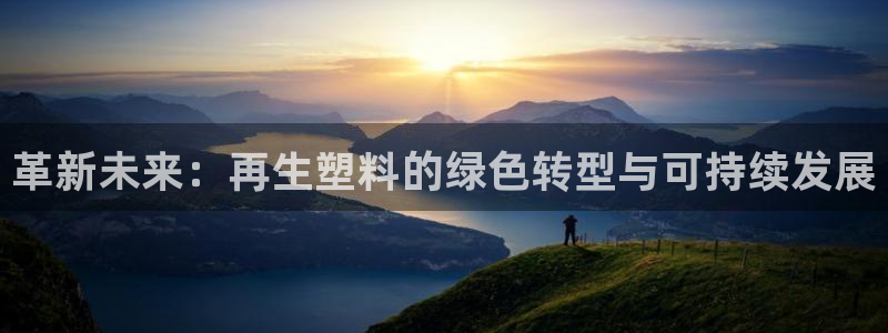 太阳集团2007：革新未来：再生塑料的绿色转型与可持续发展