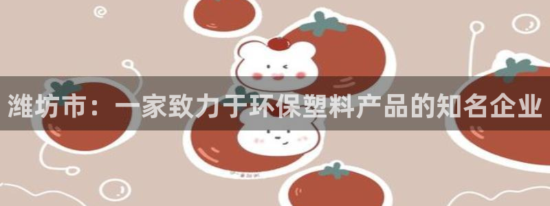 太阳2平台app下载：潍坊市：一家致力于环保塑料产品的知名企