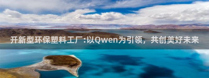 太阳集团城网站2：开新型环保塑料工厂:以Qwen为引领，共创