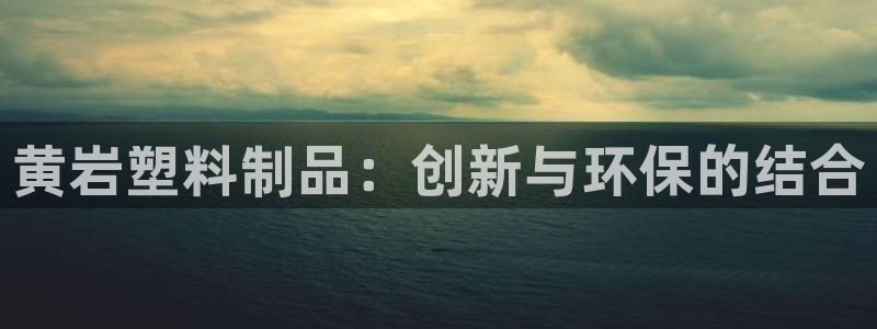 太阳集团城网站2017：黄岩塑料制品：创新与环保的结合
