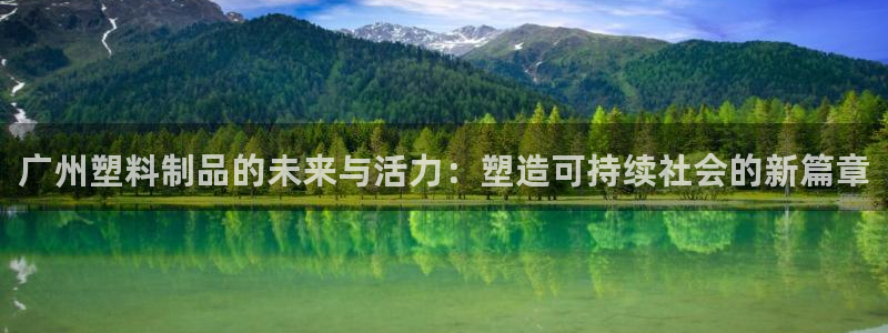 太阳集团董事长是谁：广州塑料制品的未来与活力：塑造可持续社会