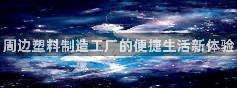 太阳1城集团网址：周边塑料制造工厂的便捷生活新体验