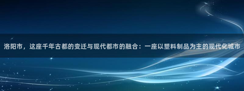 太阳地产集团：洛阳市，这座千年古都的变迁与现代都市的融合：一