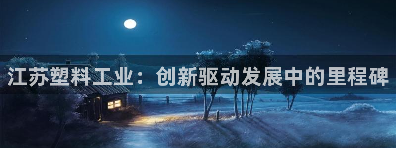 太阳集团主要是做什么的：江苏塑料工业：创新驱动发展中的里程碑