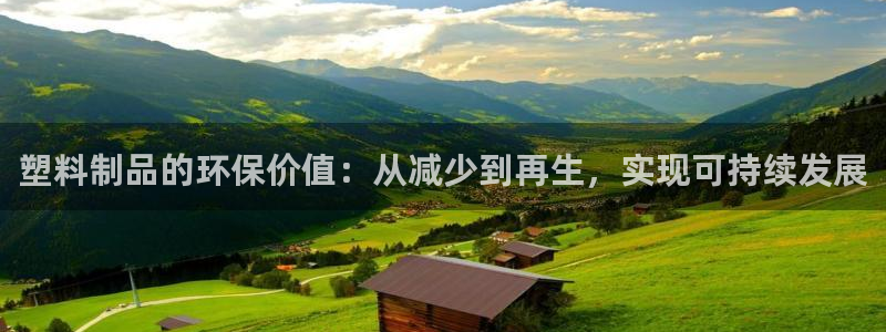 太阳成集团tyc9728：塑料制品的环保价值：从减少到再生，