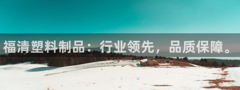 太阳集团网站多少：福清塑料制品：行业领先，品质保障。