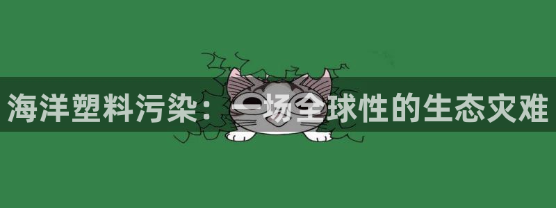 太阳集团洗米华菲律宾：海洋塑料污染：一场全球性的生态灾难