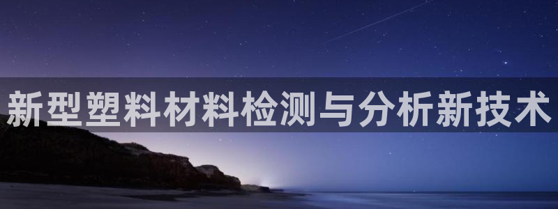 太阳成集团游戏合集：新型塑料材料检测与分析新技术
